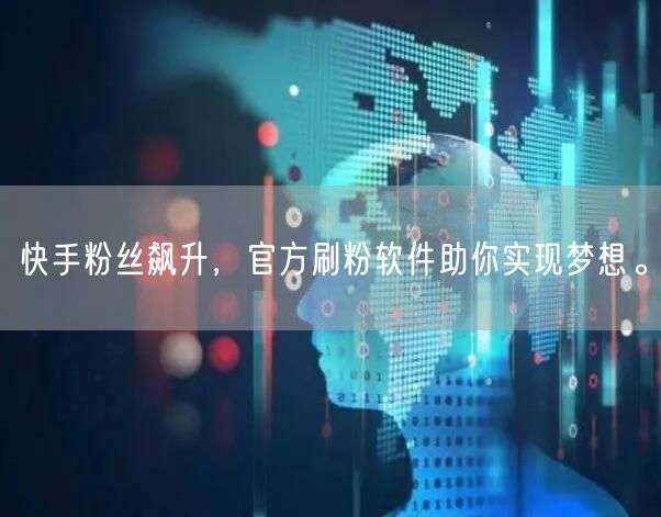 快手粉丝飙升，官方刷粉软件助你实现梦想。
