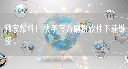 独家爆料！快手官方刷粉软件下载链接。