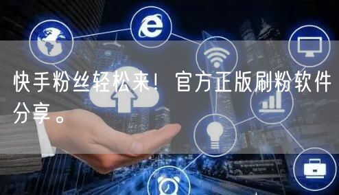 快手粉丝轻松来！官方正版刷粉软件分享。