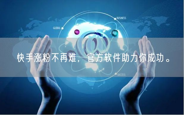 快手涨粉不再难，官方软件助力你成功。