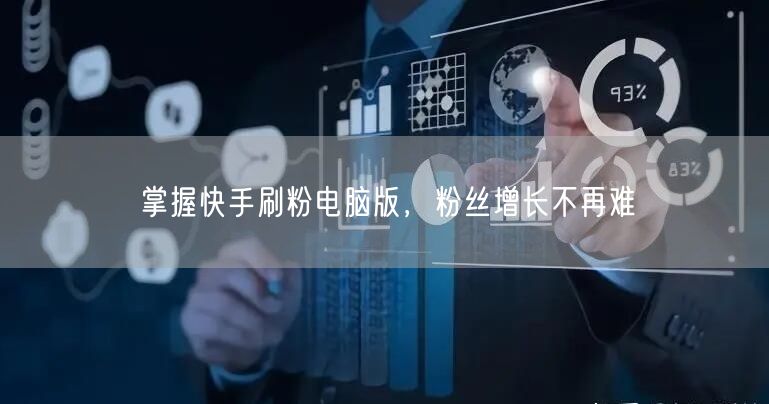 掌握快手刷粉电脑版，粉丝增长不再难