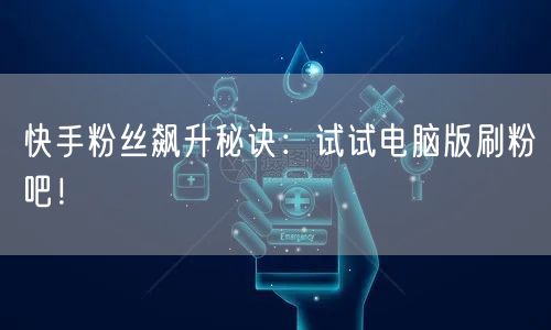 快手粉丝飙升秘诀：试试电脑版刷粉吧！