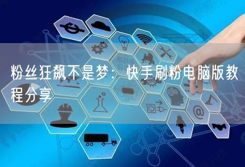 粉丝狂飙不是梦：快手刷粉电脑版教程分享