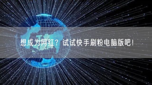 想成为网红？试试快手刷粉电脑版吧！