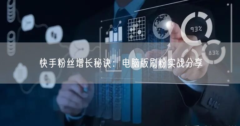 快手粉丝增长秘诀：电脑版刷粉实战分享