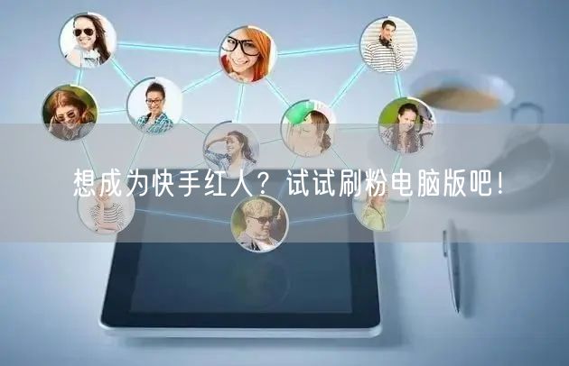 想成为快手红人？试试刷粉电脑版吧！