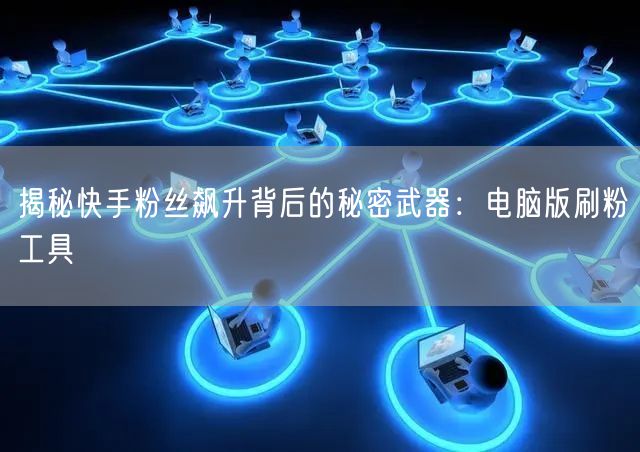 揭秘快手粉丝飙升背后的秘密武器：电脑版刷粉工具