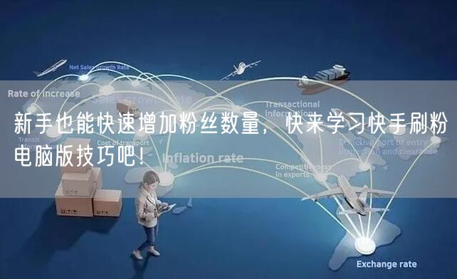 新手也能快速增加粉丝数量，快来学习快手刷粉电脑版技巧吧！