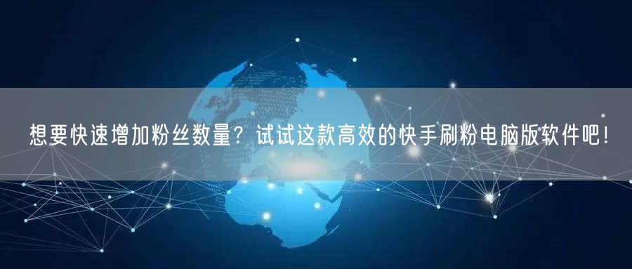 想要快速增加粉丝数量？试试这款高效的快手刷粉电脑版软件吧！