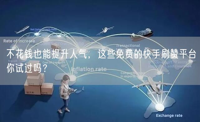 不花钱也能提升人气，这些免费的快手刷赞平台你试过吗？
