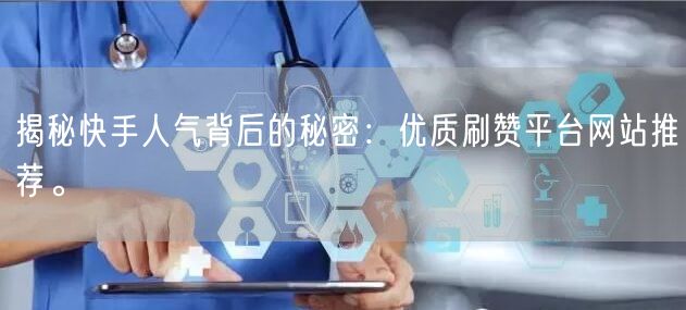 揭秘快手人气背后的秘密：优质刷赞平台网站推荐。