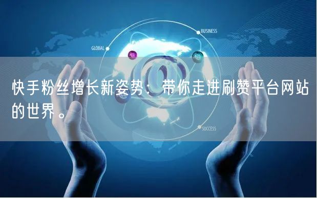 快手粉丝增长新姿势：带你走进刷赞平台网站的世界。