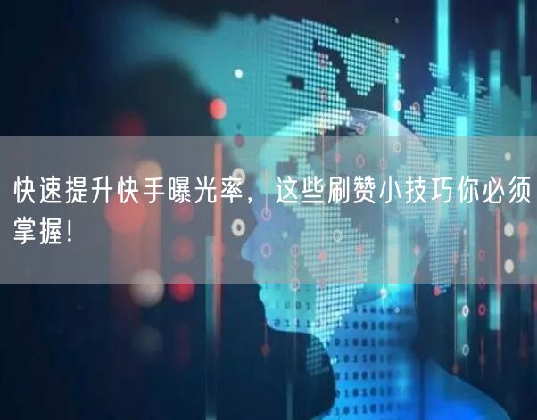 快速提升快手曝光率，这些刷赞小技巧你必须掌握！