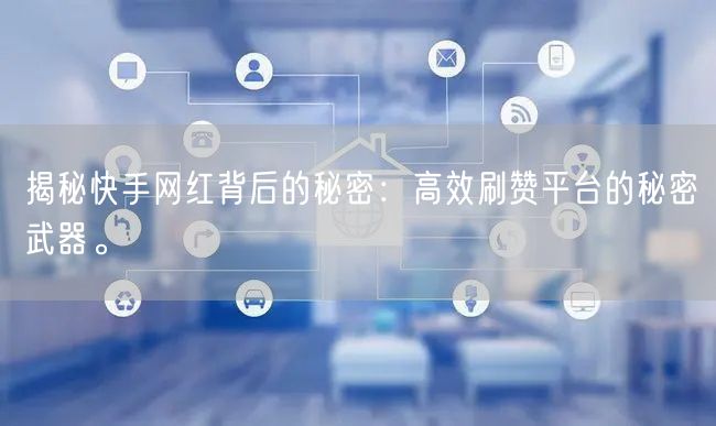 揭秘快手网红背后的秘密：高效刷赞平台的秘密武器。
