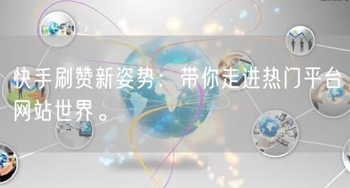 快手刷赞新姿势：带你走进热门平台网站世界。