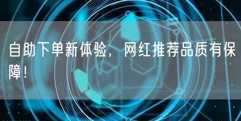 自助下单新体验，网红推荐品质有保障！