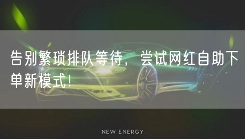 告别繁琐排队等待，尝试网红自助下单新模式！