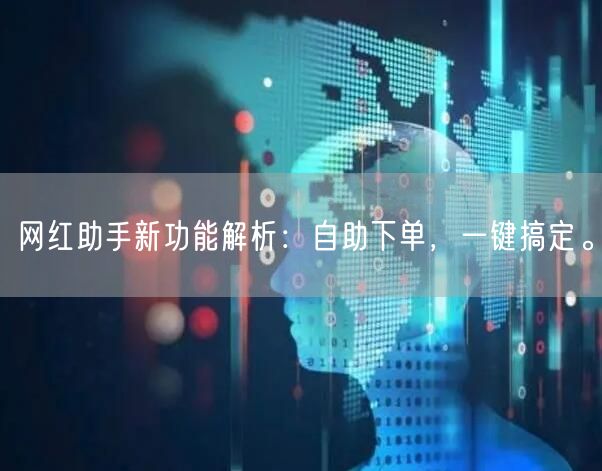 网红助手新功能解析：自助下单，一键搞定。