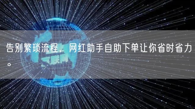 告别繁琐流程，网红助手自助下单让你省时省力。