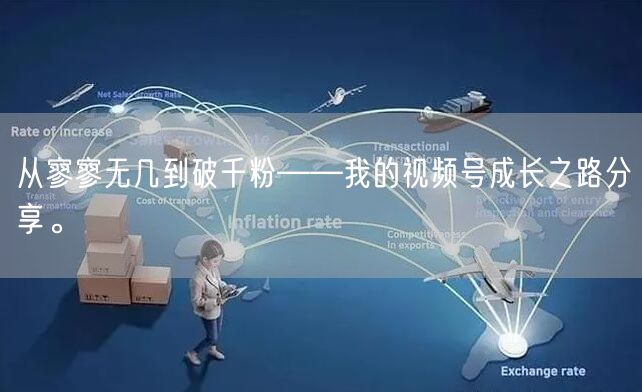 从寥寥无几到破千粉——我的视频号成长之路分享。